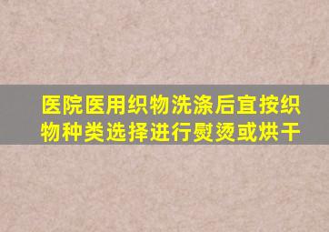 医院医用织物洗涤后宜按织物种类选择进行熨烫或烘干