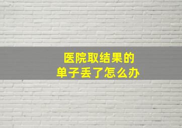 医院取结果的单子丢了怎么办