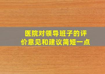 医院对领导班子的评价意见和建议简短一点