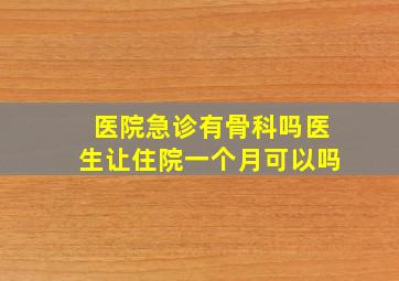 医院急诊有骨科吗医生让住院一个月可以吗