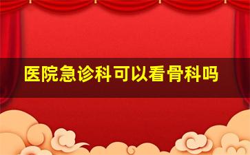 医院急诊科可以看骨科吗