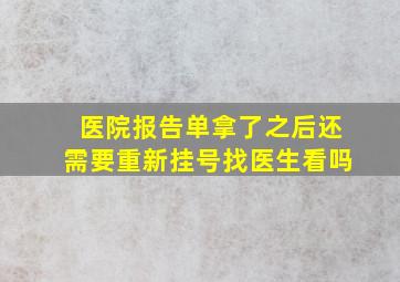 医院报告单拿了之后还需要重新挂号找医生看吗