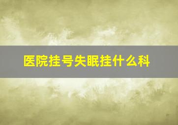 医院挂号失眠挂什么科