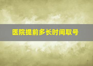 医院提前多长时间取号