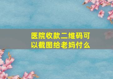 医院收款二维码可以截图给老妈付么