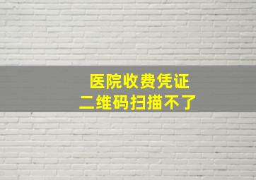 医院收费凭证二维码扫描不了