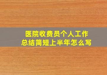 医院收费员个人工作总结简短上半年怎么写