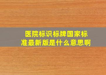 医院标识标牌国家标准最新版是什么意思啊