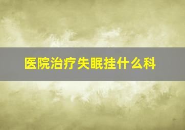 医院治疗失眠挂什么科