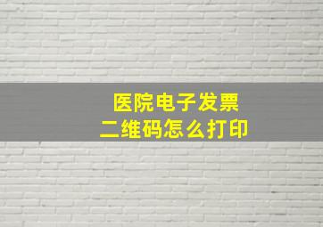 医院电子发票二维码怎么打印