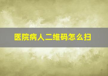 医院病人二维码怎么扫