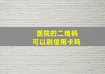 医院的二维码可以刷信用卡吗