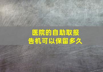 医院的自助取报告机可以保留多久