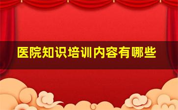 医院知识培训内容有哪些