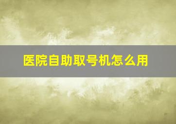 医院自助取号机怎么用