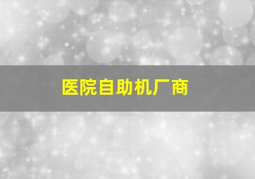 医院自助机厂商