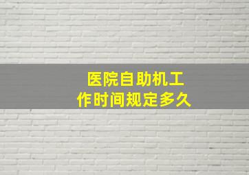 医院自助机工作时间规定多久