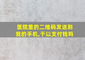 医院里的二维码发送到我的手机,于以支付钱吗