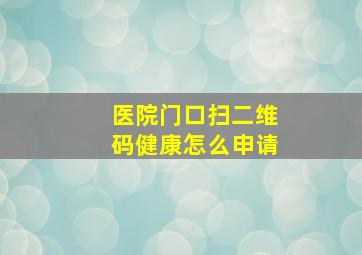 医院门口扫二维码健康怎么申请