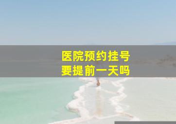 医院预约挂号要提前一天吗