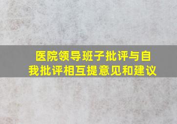 医院领导班子批评与自我批评相互提意见和建议