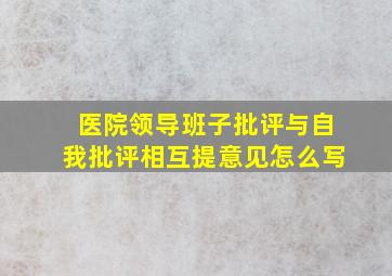 医院领导班子批评与自我批评相互提意见怎么写