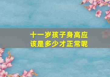 十一岁孩子身高应该是多少才正常呢