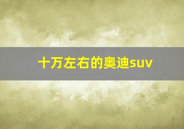 十万左右的奥迪suv