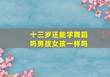 十三岁还能学舞蹈吗男孩女孩一样吗