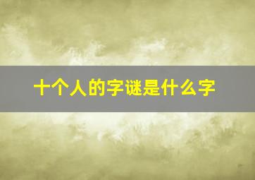 十个人的字谜是什么字