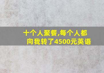 十个人聚餐,每个人都向我转了4500元英语