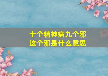 十个精神病九个邪这个邪是什么意思