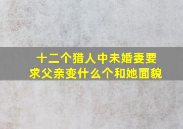 十二个猎人中未婚妻要求父亲变什么个和她面貌