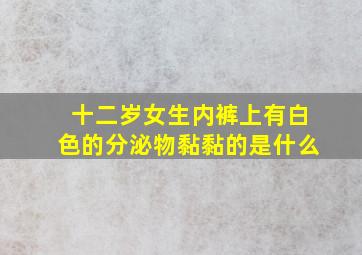 十二岁女生内裤上有白色的分泌物黏黏的是什么