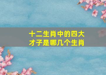 十二生肖中的四大才子是哪几个生肖