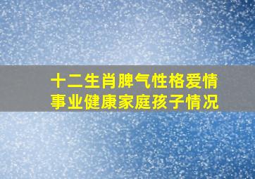 十二生肖脾气性格爱情事业健康家庭孩子情况