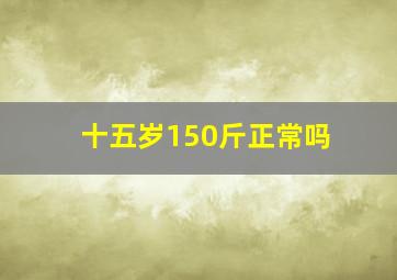 十五岁150斤正常吗