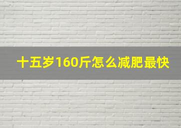 十五岁160斤怎么减肥最快