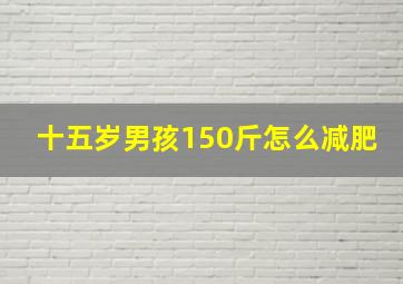 十五岁男孩150斤怎么减肥