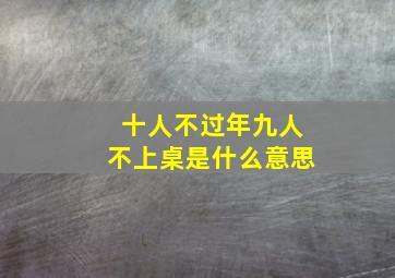 十人不过年九人不上桌是什么意思