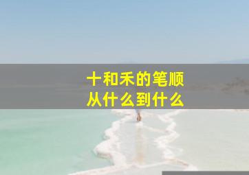 十和禾的笔顺从什么到什么