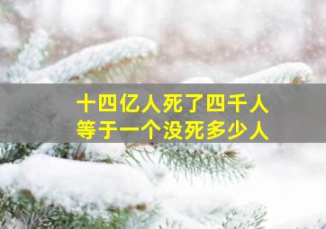 十四亿人死了四千人等于一个没死多少人