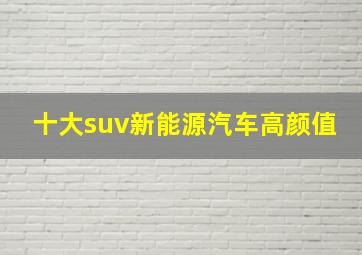 十大suv新能源汽车高颜值