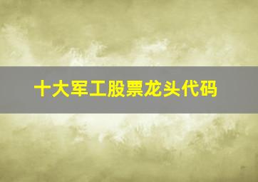 十大军工股票龙头代码