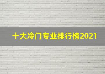 十大冷门专业排行榜2021