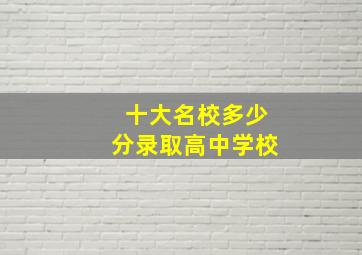 十大名校多少分录取高中学校