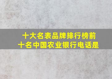 十大名表品牌排行榜前十名中国农业银行电话是