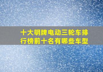 十大明牌电动三轮车排行榜前十名有哪些车型