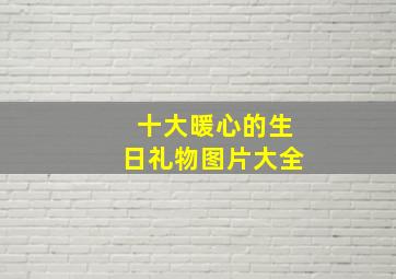 十大暖心的生日礼物图片大全