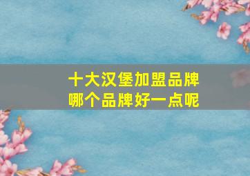 十大汉堡加盟品牌哪个品牌好一点呢